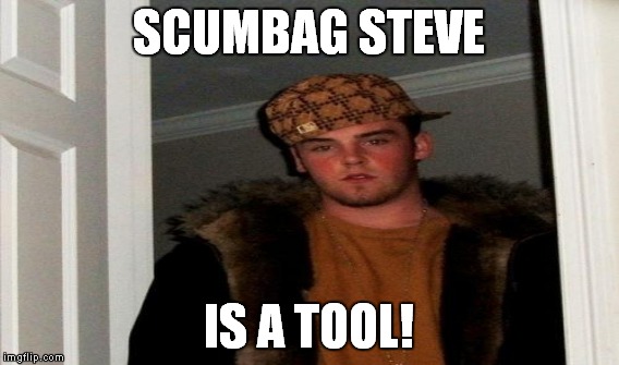 SCUMBAG STEVE IS A TOOL! | made w/ Imgflip meme maker