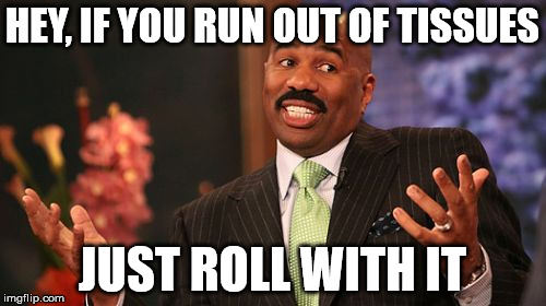 Steve Harvey Meme | HEY, IF YOU RUN OUT OF TISSUES JUST ROLL WITH IT | image tagged in memes,steve harvey | made w/ Imgflip meme maker