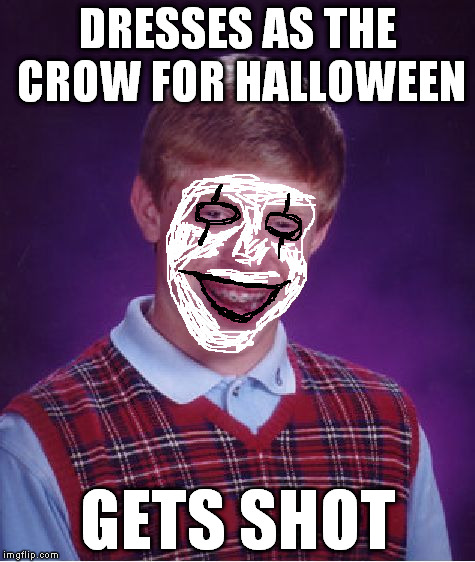 Bad Luck Brian Meme | DRESSES AS THE CROW FOR HALLOWEEN GETS SHOT | image tagged in memes,bad luck brian | made w/ Imgflip meme maker