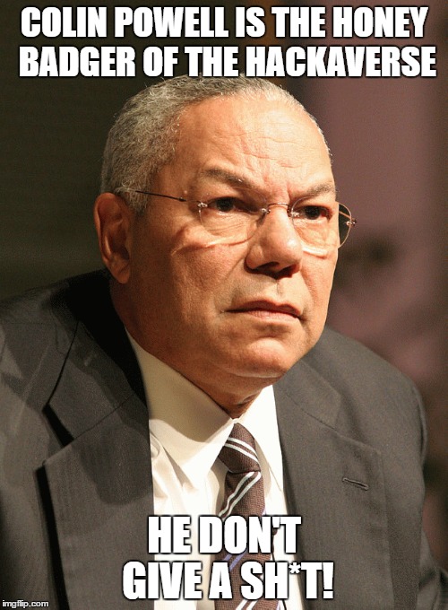 He Eats Cobras for Breakfast! | COLIN POWELL IS THE HONEY BADGER OF THE HACKAVERSE; HE DON'T GIVE A SH*T! | image tagged in colin powell,honey badger,donald trump,hillary clinton,email scandal,hacks | made w/ Imgflip meme maker