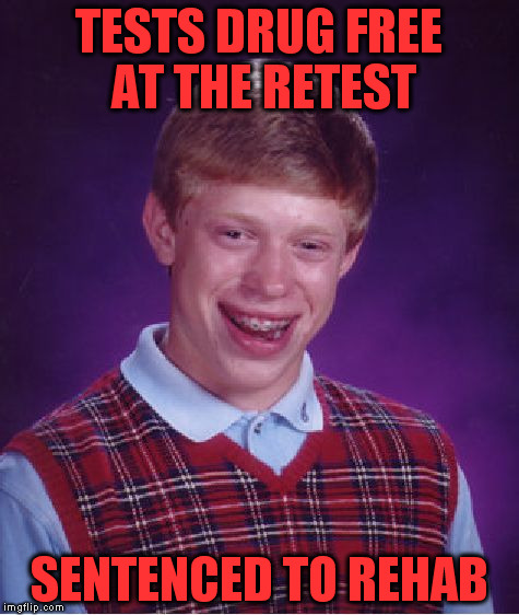 Bad Luck Brian Meme | TESTS DRUG FREE AT THE RETEST SENTENCED TO REHAB | image tagged in memes,bad luck brian | made w/ Imgflip meme maker