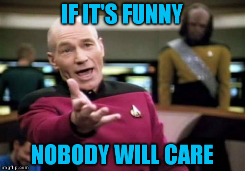 Picard Wtf Meme | IF IT'S FUNNY NOBODY WILL CARE | image tagged in memes,picard wtf | made w/ Imgflip meme maker