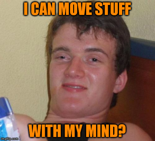 10 Guy Meme | I CAN MOVE STUFF WITH MY MIND? | image tagged in memes,10 guy | made w/ Imgflip meme maker