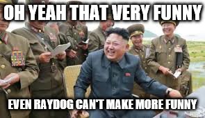 OH YEAH THAT VERY FUNNY EVEN RAYDOG CAN'T MAKE MORE FUNNY | made w/ Imgflip meme maker