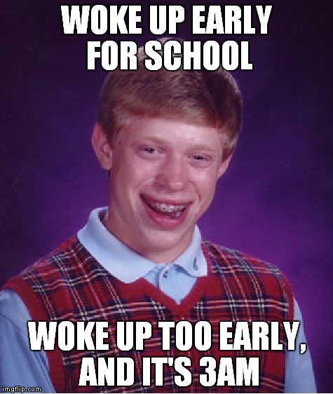 Bad Luck Brian | WOKE UP EARLY FOR SCHOOL; WOKE UP TOO EARLY, AND IT'S 3AM | image tagged in memes,bad luck brian | made w/ Imgflip meme maker