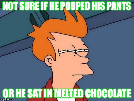 Futurama Fry Meme | NOT SURE IF HE POOPED HIS PANTS; OR HE SAT IN MELTED CHOCOLATE | image tagged in memes,futurama fry | made w/ Imgflip meme maker