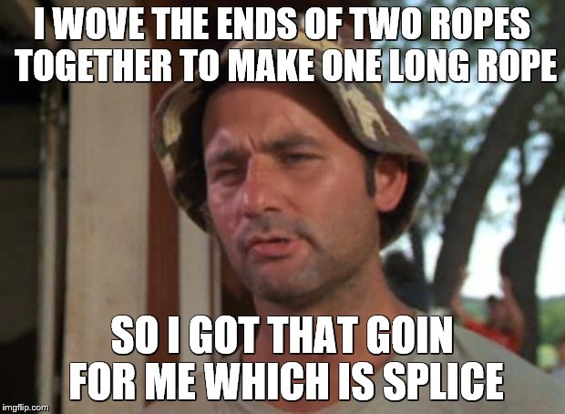 So I Got That Goin For Me Which Is Nice Meme | I WOVE THE ENDS OF TWO ROPES TOGETHER TO MAKE ONE LONG ROPE; SO I GOT THAT GOIN FOR ME WHICH IS SPLICE | image tagged in memes,so i got that goin for me which is nice | made w/ Imgflip meme maker