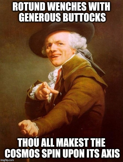 Joseph Ducreux. | ROTUND WENCHES WITH GENEROUS BUTTOCKS; THOU ALL MAKEST THE COSMOS SPIN UPON ITS AXIS | image tagged in memes,joseph ducreux,rock and roll | made w/ Imgflip meme maker