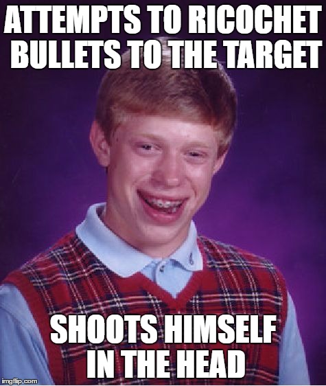 Bad Luck Brian | ATTEMPTS TO RICOCHET BULLETS TO THE TARGET; SHOOTS HIMSELF IN THE HEAD | image tagged in memes,bad luck brian | made w/ Imgflip meme maker