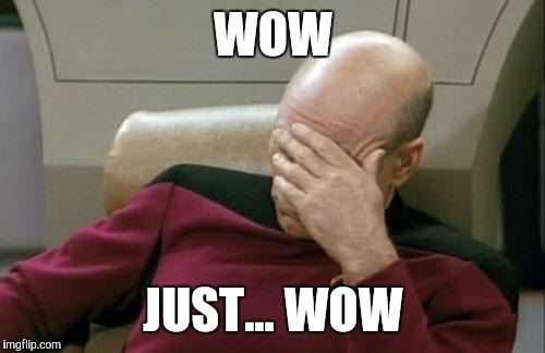 Captain Picard Facepalm Meme | WOW JUST... WOW | image tagged in memes,captain picard facepalm | made w/ Imgflip meme maker