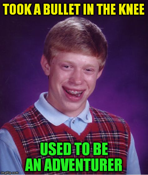 Bad Luck Brian Meme | TOOK A BULLET IN THE KNEE USED TO BE AN ADVENTURER | image tagged in memes,bad luck brian | made w/ Imgflip meme maker