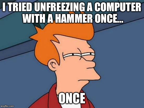 Futurama Fry Meme | I TRIED UNFREEZING A COMPUTER WITH A HAMMER ONCE... ONCE | image tagged in memes,futurama fry | made w/ Imgflip meme maker