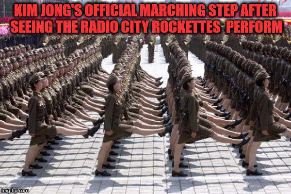 KIM JONG'S OFFICIAL MARCHING STEP AFTER SEEING THE RADIO CITY ROCKETTES  PERFORM | made w/ Imgflip meme maker
