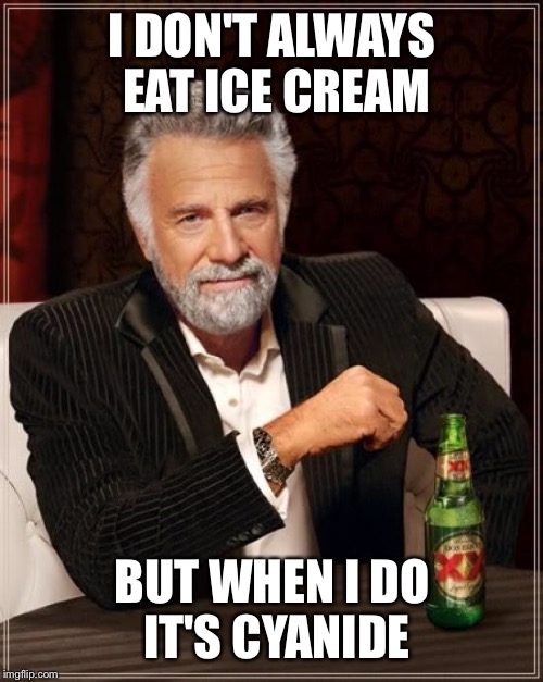 The Most Interesting Man In The World Meme | I DON'T ALWAYS EAT ICE CREAM BUT WHEN I DO IT'S CYANIDE | image tagged in memes,the most interesting man in the world | made w/ Imgflip meme maker
