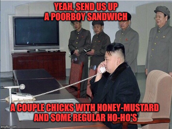 Relaxing After A Missile Test |  YEAH, SEND US UP A POORBOY SANDWICH; A COUPLE CHICKS WITH HONEY-MUSTARD AND SOME REGULAR HO-HO'S | image tagged in kim jong un,perverts | made w/ Imgflip meme maker