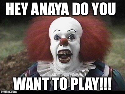 Scary Clown | HEY ANAYA DO YOU; WANT TO PLAY!!! | image tagged in scary clown | made w/ Imgflip meme maker