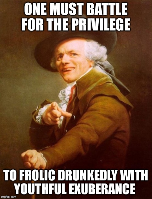 You gotta fight for the right... | ONE MUST BATTLE FOR THE PRIVILEGE; TO FROLIC DRUNKEDLY WITH YOUTHFUL EXUBERANCE | image tagged in party | made w/ Imgflip meme maker