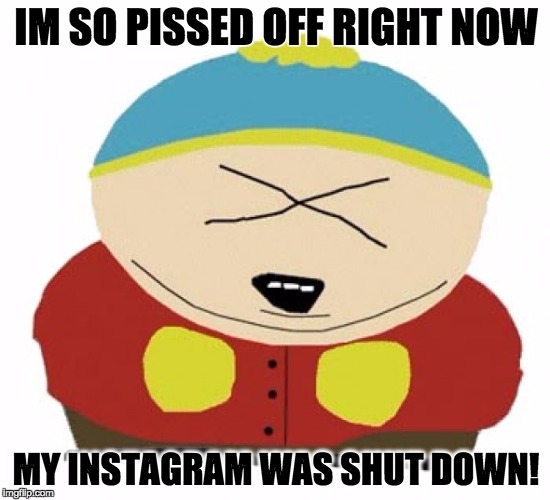 IM SO PISSED OFF RIGHT NOW; MY INSTAGRAM WAS SHUT DOWN! | made w/ Imgflip meme maker