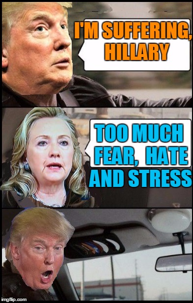 I'M SUFFERING,  HILLARY TOO MUCH FEAR,  HATE AND STRESS | image tagged in donald cab driving | made w/ Imgflip meme maker