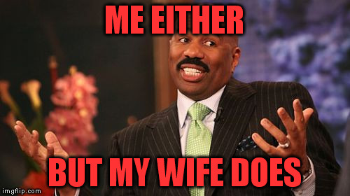 Steve Harvey Meme | ME EITHER BUT MY WIFE DOES | image tagged in memes,steve harvey | made w/ Imgflip meme maker