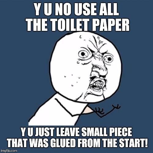 You asswipe! | Y U NO USE ALL THE TOILET PAPER; Y U JUST LEAVE SMALL PIECE THAT WAS GLUED FROM THE START! | image tagged in memes,y u no | made w/ Imgflip meme maker