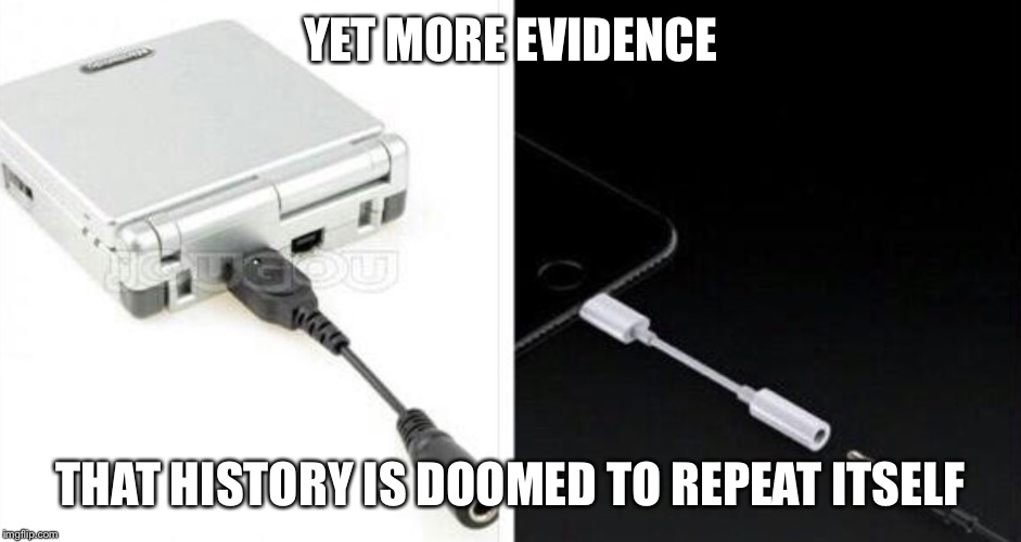 YET MORE EVIDENCE; THAT HISTORY IS DOOMED TO REPEAT ITSELF | image tagged in memes | made w/ Imgflip meme maker