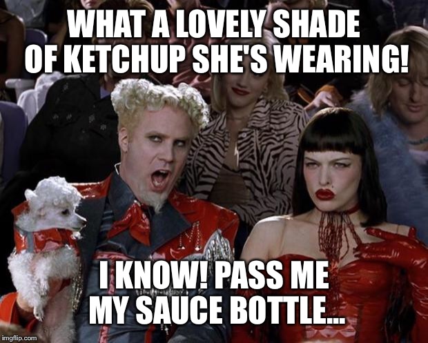 Mugatu So Hot Right Now Meme | WHAT A LOVELY SHADE OF KETCHUP SHE'S WEARING! I KNOW! PASS ME MY SAUCE BOTTLE... | image tagged in memes,mugatu so hot right now | made w/ Imgflip meme maker