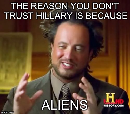 Ancient Aliens | THE REASON YOU DON'T TRUST HILLARY IS BECAUSE; ALIENS | image tagged in memes,ancient aliens | made w/ Imgflip meme maker