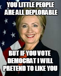 WHAT HILLARY IS REALLY THINKING | YOU LITTLE PEOPLE ARE ALL DEPLORABLE; BUT IF YOU VOTE DEMOCRAT I WILL PRETEND TO LIKE YOU | image tagged in hillary clinton,hillary 2016,trump 2016,election 2016 | made w/ Imgflip meme maker