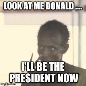 Look At Me Meme | LOOK AT ME DONALD .... I'LL BE THE PRESIDENT NOW | image tagged in memes,look at me | made w/ Imgflip meme maker