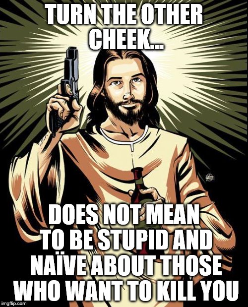 Righteous Self Defence | TURN THE OTHER CHEEK... DOES NOT MEAN TO BE STUPID AND NAÏVE ABOUT THOSE WHO WANT TO KILL YOU | image tagged in memes,ghetto jesus,turn the other cheek,self defence,naive,stupid liberals | made w/ Imgflip meme maker