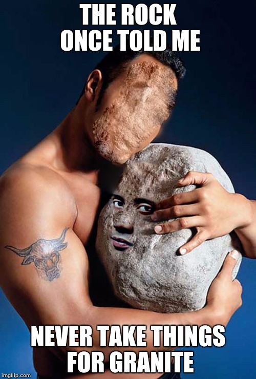 Punny Rock | THE ROCK ONCE TOLD ME; NEVER TAKE THINGS FOR GRANITE | image tagged in the rock,dwayne johnson,granite | made w/ Imgflip meme maker