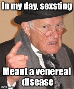 Back In My Day Meme | In my day, sexsting; Meant a venereal disease | image tagged in memes,back in my day | made w/ Imgflip meme maker