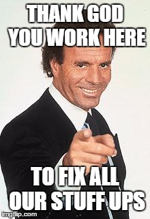 Julio thanks | THANK GOD YOU WORK HERE; TO FIX ALL OUR STUFF UPS | image tagged in julio thanks | made w/ Imgflip meme maker