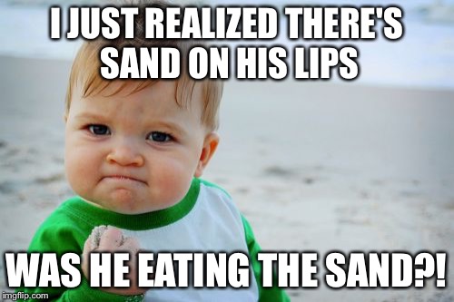 Success Kid Original | I JUST REALIZED THERE'S SAND ON HIS LIPS; WAS HE EATING THE SAND?! | image tagged in memes,success kid original | made w/ Imgflip meme maker