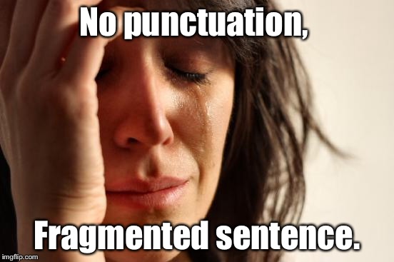 First World Problems Meme | No punctuation, Fragmented sentence. | image tagged in memes,first world problems | made w/ Imgflip meme maker