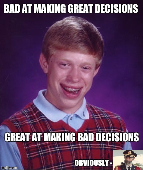 Obvious bad luck Brian | BAD AT MAKING GREAT DECISIONS; GREAT AT MAKING BAD DECISIONS; OBVIOUSLY - | image tagged in memes,bad luck brian,obvious,captain | made w/ Imgflip meme maker