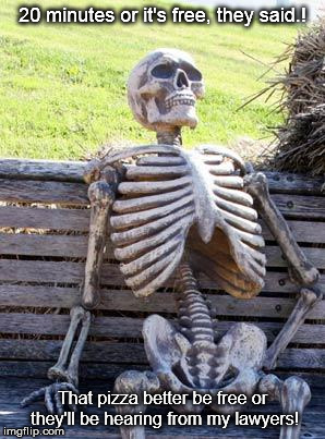 Waiting Skeleton | 20 minutes or it's free, they said.! That pizza better be free or they'll be hearing from my lawyers! | image tagged in memes,waiting skeleton | made w/ Imgflip meme maker