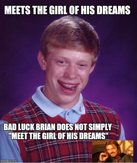 Simply bad luck Brian | MEETS THE GIRL OF HIS DREAMS; BAD LUCK BRIAN DOES NOT SIMPLY "MEET THE GIRL OF HIS DREAMS" | image tagged in memes,bad luck brian,simply,one does not simply | made w/ Imgflip meme maker