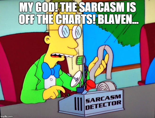 MY GOD! THE SARCASM IS OFF THE CHARTS! BLAVEN... | made w/ Imgflip meme maker