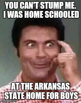 Jethro is smart | YOU CAN'T STUMP ME. I WAS HOME SCHOOLED AT THE ARKANSAS STATE HOME FOR BOYS | image tagged in jethro is smart | made w/ Imgflip meme maker