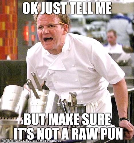 Chef Gordon Ramsay | OK JUST TELL ME; BUT MAKE SURE IT'S NOT A RAW PUN | image tagged in memes,chef gordon ramsay | made w/ Imgflip meme maker