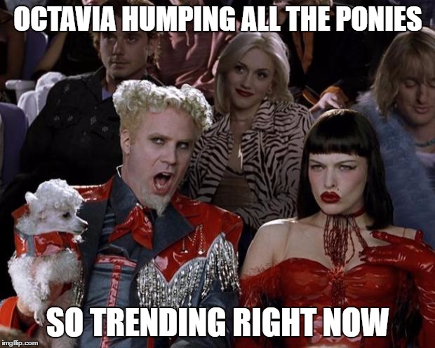 Mugatu So Hot Right Now Meme | OCTAVIA HUMPING ALL THE PONIES SO TRENDING RIGHT NOW | image tagged in memes,mugatu so hot right now | made w/ Imgflip meme maker