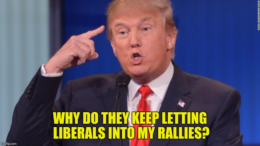 WHY DO THEY KEEP LETTING LIBERALS INTO MY RALLIES? | made w/ Imgflip meme maker