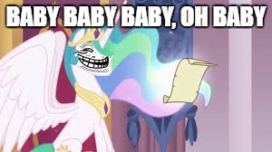 BABY BABY BABY, OH BABY | image tagged in trollestia | made w/ Imgflip meme maker