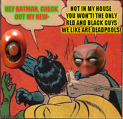 Batman Slapping Robin | HEY BATMAN, CHECK OUT MY NEW-; NOT IN MY HOUSE YOU WON'T! THE ONLY RED AND BLACK GUYS WE LIKE ARE DEADPOOLS! | image tagged in memes,batman slapping robin | made w/ Imgflip meme maker