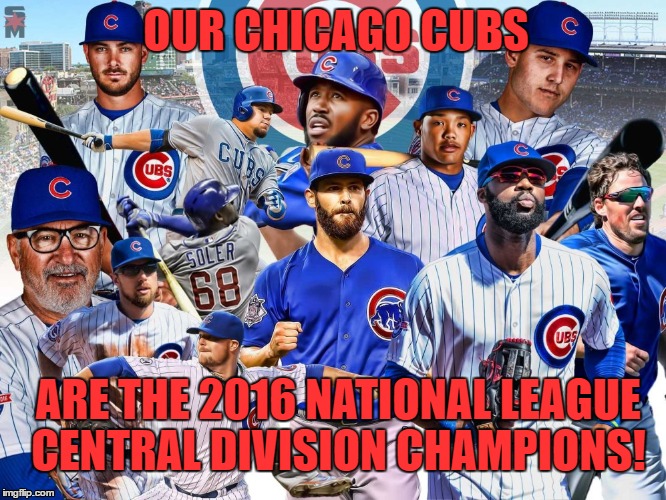 CUBS CLINCH  | OUR CHICAGO CUBS; ARE THE 2016 NATIONAL LEAGUE CENTRAL DIVISION CHAMPIONS! | image tagged in cubs,baseball,major league baseball,underdogs | made w/ Imgflip meme maker