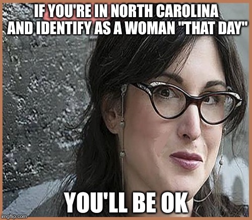 IF YOU'RE IN NORTH CAROLINA AND IDENTIFY AS A WOMAN "THAT DAY" YOU'LL BE OK | made w/ Imgflip meme maker
