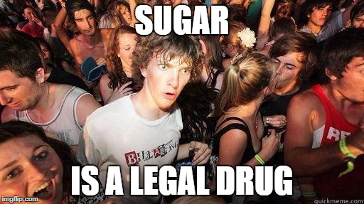 Sudden Realization | SUGAR; IS A LEGAL DRUG | image tagged in sudden realization,sugar,porn is a legal drug too,wonder how many sheep in society have realized this | made w/ Imgflip meme maker