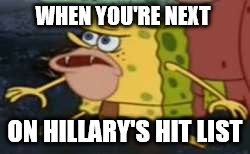 Spongegar | WHEN YOU'RE NEXT; ON HILLARY'S HIT LIST | image tagged in memes,spongegar | made w/ Imgflip meme maker